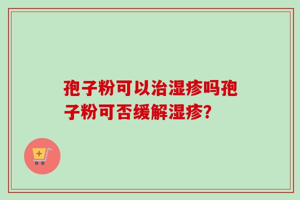 孢子粉可以治湿疹吗孢子粉可否缓解湿疹？-第1张图片-卓越灵芝孢子粉