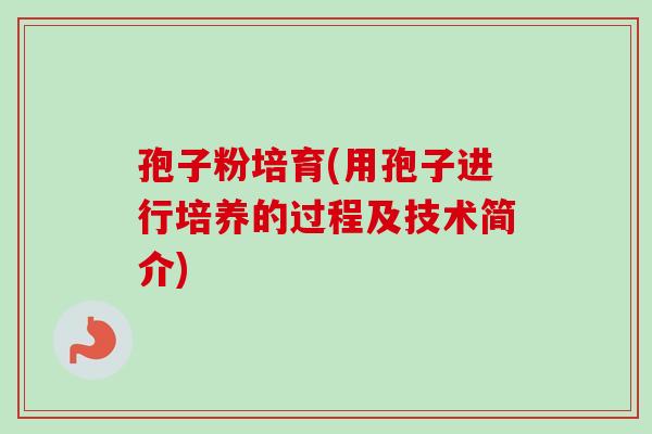 孢子粉培育(用孢子进行培养的过程及技术简介)-第1张图片-卓越灵芝孢子粉 孢子粉培育(用孢子进行培养的过程及技术简介)-第1张图片-卓越灵芝孢子粉