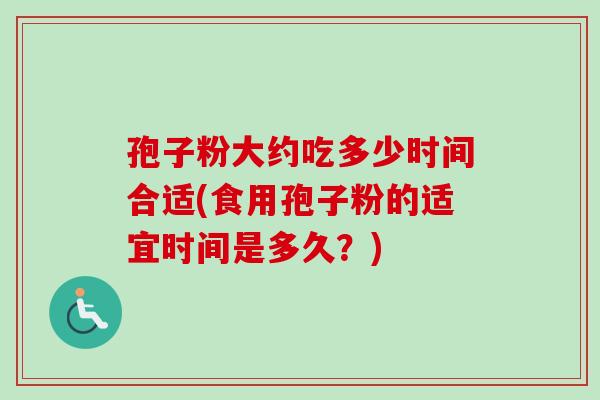 孢子粉大约吃多少时间合适(食用孢子粉的适宜时间是多久?)-第1张图片-卓越灵芝孢子粉 孢子粉大约吃多少时间合适(食用孢子粉的适宜时间是多久?)-第1张图片-卓越灵芝孢子粉