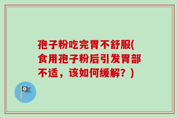 孢子粉吃完胃不舒服(食用孢子粉后引发胃部不适，该如何缓解？)-第1张图片-卓越灵芝孢子粉