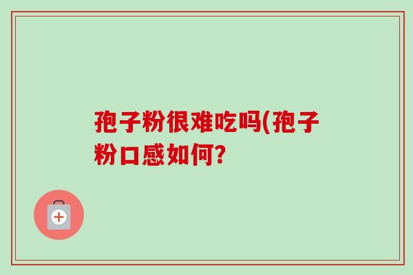 孢子粉很难吃吗(孢子粉口感如何?-第1张图片-卓越灵芝孢子粉 孢子粉很难吃吗(孢子粉口感如何?-第1张图片-卓越灵芝孢子粉
