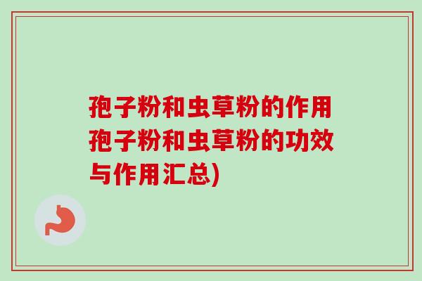 孢子粉和虫草粉的作用孢子粉和虫草粉的功效与作用汇总)-第1张图片-卓越灵芝孢子粉 孢子粉和虫草粉的作用孢子粉和虫草粉的功效与作用汇总)-第1张图片-卓越灵芝孢子粉