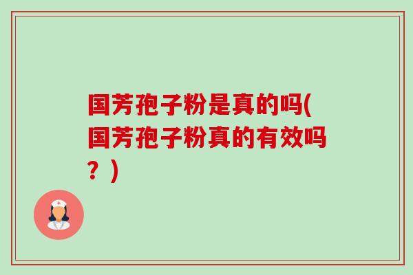 国芳孢子粉是真的吗(国芳孢子粉真的有效吗?)-第1张图片-卓越灵芝孢子粉 国芳孢子粉是真的吗(国芳孢子粉真的有效吗?)-第1张图片-卓越灵芝孢子粉
