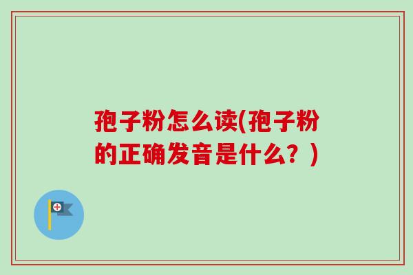 孢子粉怎么读(孢子粉的正确发音是什么？)-第1张图片-卓越灵芝孢子粉