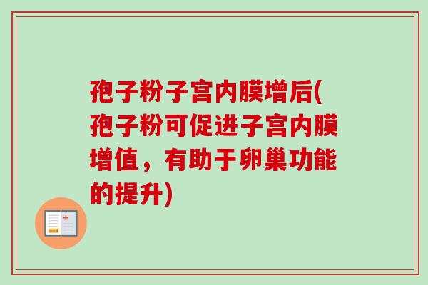孢子粉子宫内膜增后(孢子粉可促进子宫内膜增值，有助于卵巢功能的提升)-第1张图片-卓越灵芝孢子粉