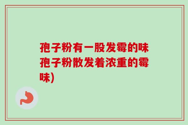孢子粉有一股发霉的味孢子粉散发着浓重的霉味)-第1张图片-卓越灵芝孢子粉