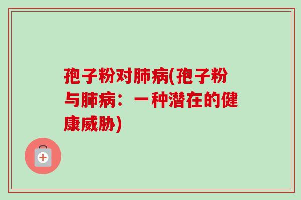 孢子粉对肺病(孢子粉与肺病：一种潜在的健康威胁)-第1张图片-卓越灵芝孢子粉