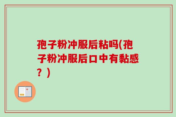 孢子粉冲服后粘吗(孢子粉冲服后口中有黏感？)-第1张图片-卓越灵芝孢子粉