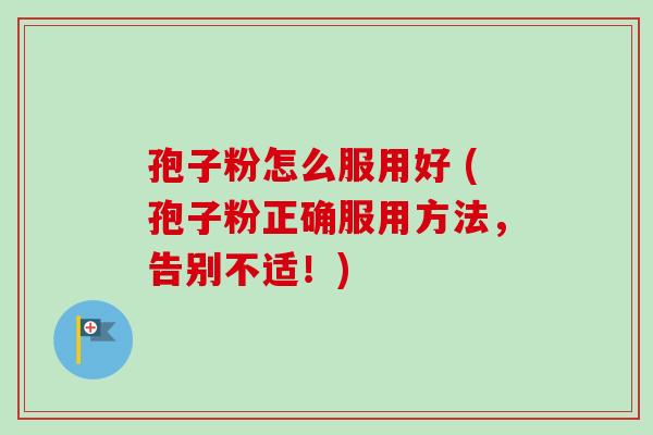 孢子粉怎么服用好 (孢子粉正确服用方法,告别不适!)-第1张图片-卓越灵芝孢子粉 孢子粉怎么服用好 (孢子粉正确服用方法,告别不适!)-第1张图片-卓越灵芝孢子粉