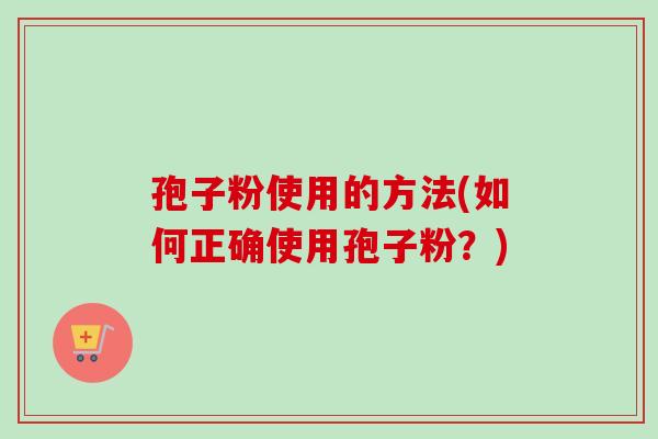 孢子粉使用的方法(如何正确使用孢子粉?)-第1张图片-卓越灵芝孢子粉 孢子粉使用的方法(如何正确使用孢子粉?)-第1张图片-卓越灵芝孢子粉