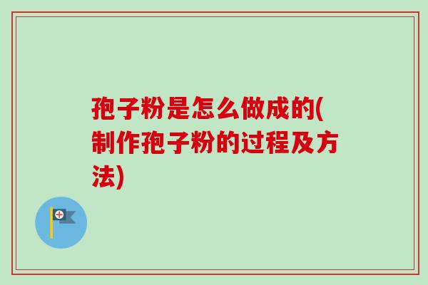 孢子粉是怎么做成的(制作孢子粉的过程及方法)-第1张图片-卓越灵芝孢子粉 孢子粉是怎么做成的(制作孢子粉的过程及方法)-第1张图片-卓越灵芝孢子粉