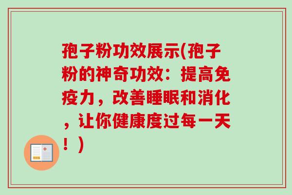 孢子粉功效展示(孢子粉的神奇功效:提高免疫力,改善睡眠和消化,让你健康度过每一天!)-第1张图片-卓越灵芝孢子粉 孢子粉功效展示(孢子粉的神奇功效:提高免疫力,改善睡眠和消化,让你健康度过每一天!)-第1张图片-卓越灵芝孢子粉
