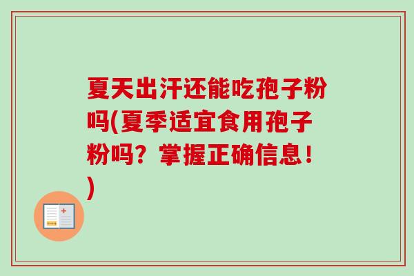 夏天出汗还能吃孢子粉吗(夏季适宜食用孢子粉吗？掌握正确信息！)-第1张图片-卓越灵芝孢子粉