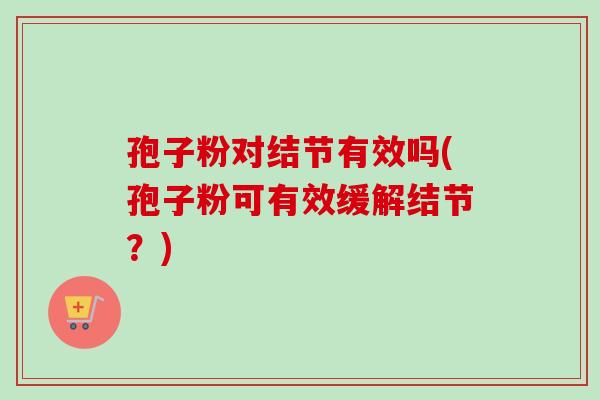 孢子粉对结节有效吗(孢子粉可有效缓解结节?)-第1张图片-卓越灵芝孢子粉 孢子粉对结节有效吗(孢子粉可有效缓解结节?)-第1张图片-卓越灵芝孢子粉