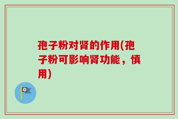 孢子粉对肾的作用(孢子粉可影响肾功能,慎用)-第1张图片-卓越灵芝孢子粉 孢子粉对肾的作用(孢子粉可影响肾功能,慎用)-第1张图片-卓越灵芝孢子粉