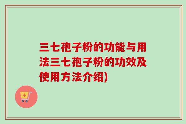 三七孢子粉的功能与用法三七孢子粉的功效及使用方法介绍)-第1张图片-卓越灵芝孢子粉