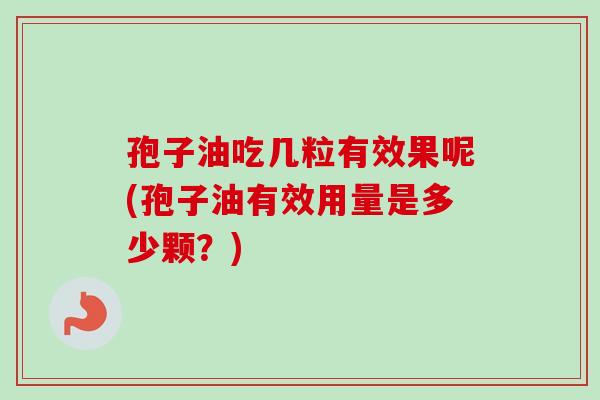 孢子油吃几粒有效果呢(孢子油有效用量是多少颗?)-第1张图片-卓越灵芝孢子粉 孢子油吃几粒有效果呢(孢子油有效用量是多少颗?)-第1张图片-卓越灵芝孢子粉