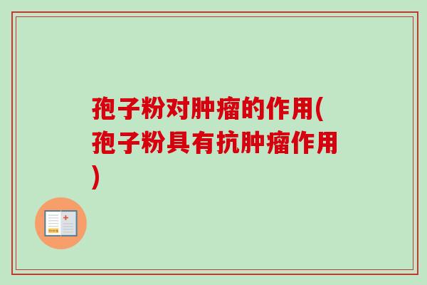 孢子粉对肿瘤的作用(孢子粉具有抗肿瘤作用)-第1张图片-卓越灵芝孢子粉 孢子粉对肿瘤的作用(孢子粉具有抗肿瘤作用)-第1张图片-卓越灵芝孢子粉