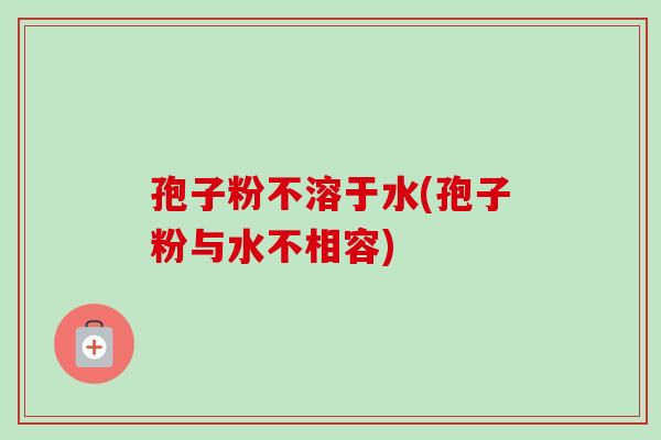 孢子粉不溶于水(孢子粉与水不相容)-第1张图片-卓越灵芝孢子粉 孢子粉不溶于水(孢子粉与水不相容)-第1张图片-卓越灵芝孢子粉
