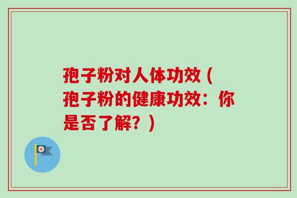 孢子粉对人体功效 (孢子粉的健康功效：你是否了解？)-第1张图片-卓越灵芝孢子粉