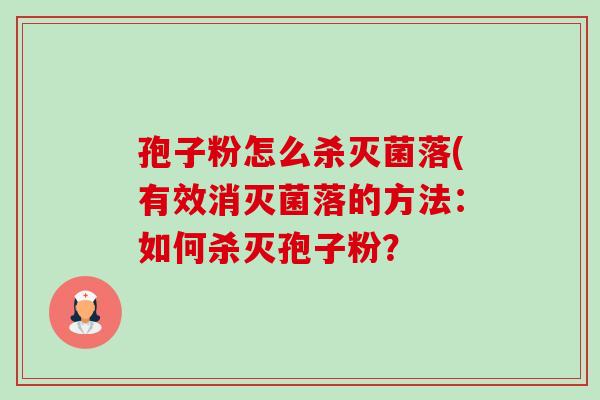 孢子粉怎么杀灭菌落(有效消灭菌落的方法:如何杀灭孢子粉?-第1张图片-卓越灵芝孢子粉 孢子粉怎么杀灭菌落(有效消灭菌落的方法:如何杀灭孢子粉?-第1张图片-卓越灵芝孢子粉