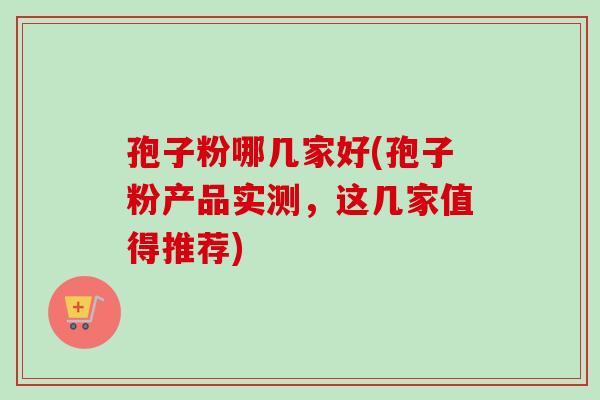 孢子粉哪几家好(孢子粉产品实测,这几家值得推荐)-第1张图片-卓越灵芝孢子粉 孢子粉哪几家好(孢子粉产品实测,这几家值得推荐)-第1张图片-卓越灵芝孢子粉