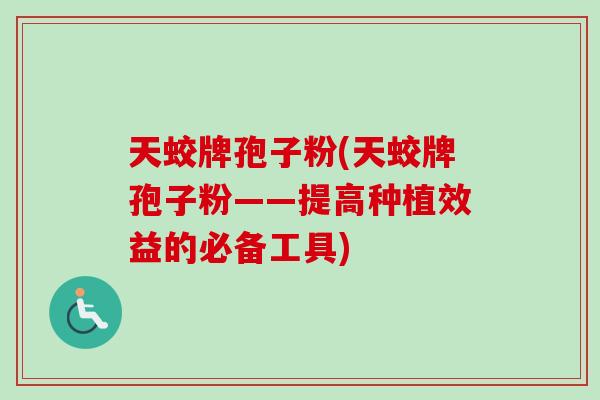 天蛟牌孢子粉(天蛟牌孢子粉——提高种植效益的必备工具)-第1张图片-卓越灵芝孢子粉