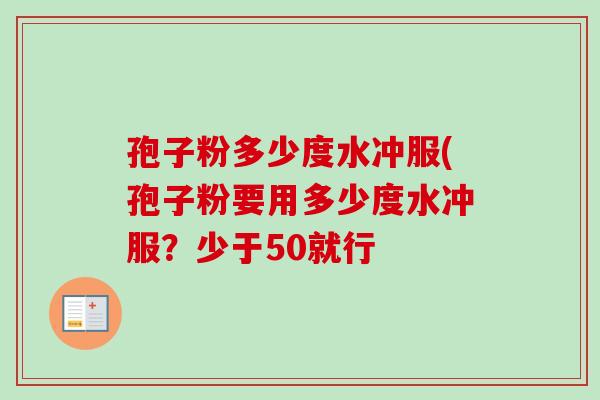 孢子粉多少度水冲服(孢子粉要用多少度水冲服?少于50就行-第1张图片-卓越灵芝孢子粉 孢子粉多少度水冲服(孢子粉要用多少度水冲服?少于50就行-第1张图片-卓越灵芝孢子粉