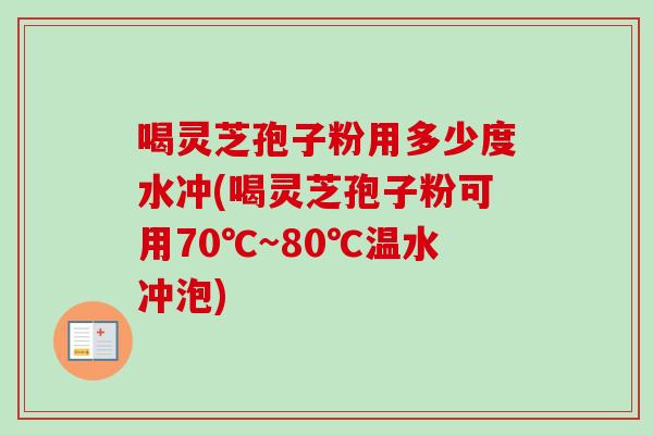 喝灵芝孢子粉用多少度水冲(喝灵芝孢子粉可用70℃~80℃温水冲泡)-第1张图片-卓越灵芝孢子粉 喝灵芝孢子粉用多少度水冲(喝灵芝孢子粉可用70℃~80℃温水冲泡)-第1张图片-卓越灵芝孢子粉