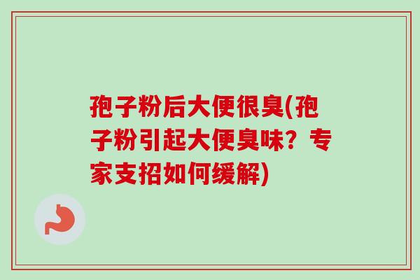 孢子粉后大便很臭(孢子粉引起大便臭味？专家支招如何缓解)-第1张图片-卓越灵芝孢子粉
