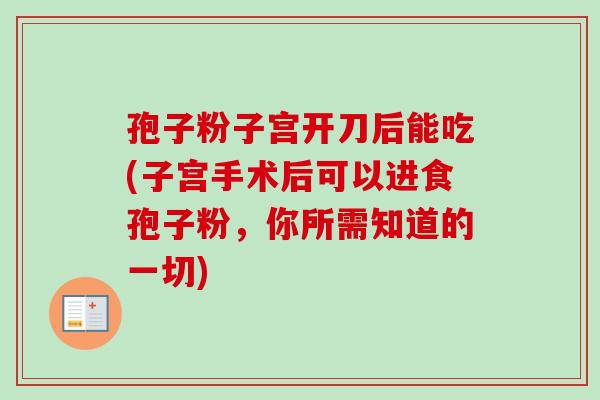孢子粉子宫开刀后能吃(子宫手术后可以进食孢子粉,你所需知道的一切)-第1张图片-卓越灵芝孢子粉 孢子粉子宫开刀后能吃(子宫手术后可以进食孢子粉,你所需知道的一切)-第1张图片-卓越灵芝孢子粉
