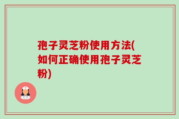 孢子灵芝粉使用方法(如何正确使用孢子灵芝粉)-第1张图片-卓越灵芝孢子粉 孢子灵芝粉使用方法(如何正确使用孢子灵芝粉)-第1张图片-卓越灵芝孢子粉