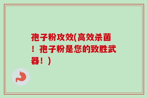 孢子粉攻效(高效杀菌!孢子粉是您的致胜武器!)-第1张图片-卓越灵芝孢子粉 孢子粉攻效(高效杀菌!孢子粉是您的致胜武器!)-第1张图片-卓越灵芝孢子粉