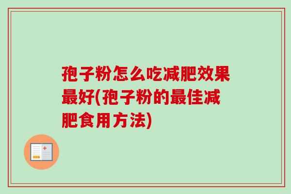 孢子粉怎么吃减肥效果最好(孢子粉的最佳减肥食用方法)-第1张图片-卓越灵芝孢子粉 孢子粉怎么吃减肥效果最好(孢子粉的最佳减肥食用方法)-第1张图片-卓越灵芝孢子粉