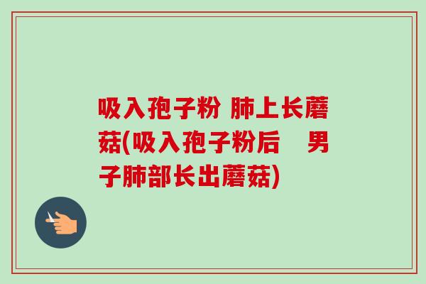 吸入孢子粉 肺上长蘑菇(吸入孢子粉后 男子肺部长出蘑菇)-第1张图片-卓越灵芝孢子粉 吸入孢子粉 肺上长蘑菇(吸入孢子粉后 男子肺部长出蘑菇)-第1张图片-卓越灵芝孢子粉