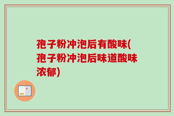 孢子粉冲泡后有酸味(孢子粉冲泡后味道酸味浓郁)-第1张图片-卓越灵芝孢子粉 孢子粉冲泡后有酸味(孢子粉冲泡后味道酸味浓郁)-第1张图片-卓越灵芝孢子粉