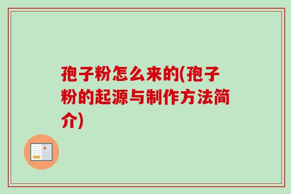 孢子粉怎么来的(孢子粉的起源与制作方法简介)-第1张图片-卓越灵芝孢子粉 孢子粉怎么来的(孢子粉的起源与制作方法简介)-第1张图片-卓越灵芝孢子粉