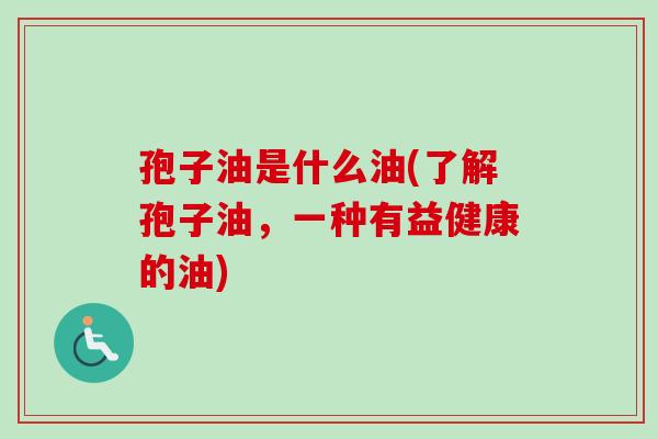 孢子油是什么油(了解孢子油,一种有益健康的油)-第1张图片-卓越灵芝孢子粉 孢子油是什么油(了解孢子油,一种有益健康的油)-第1张图片-卓越灵芝孢子粉