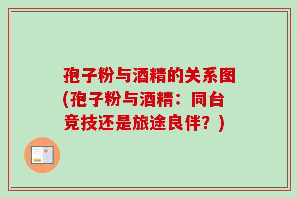 孢子粉与酒精的关系图(孢子粉与酒精：同台竞技还是旅途良伴？)-第1张图片-卓越灵芝孢子粉