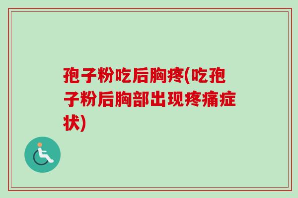 孢子粉吃后胸疼(吃孢子粉后胸部出现疼痛症状)-第1张图片-卓越灵芝孢子粉