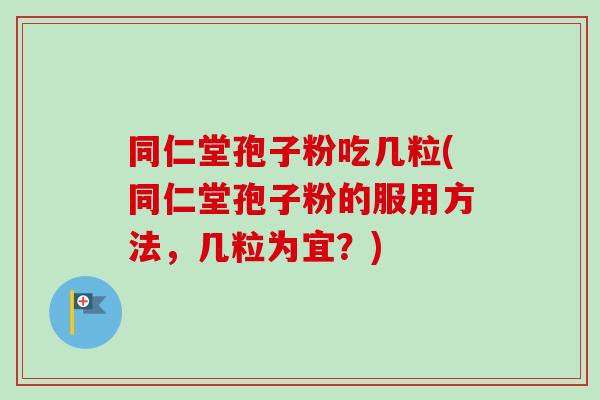 同仁堂孢子粉吃几粒(同仁堂孢子粉的服用方法,几粒为宜?)-第1张图片-卓越灵芝孢子粉 同仁堂孢子粉吃几粒(同仁堂孢子粉的服用方法,几粒为宜?)-第1张图片-卓越灵芝孢子粉