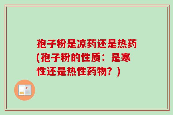 孢子粉是凉药还是热药(孢子粉的性质：是寒性还是热性药物？)-第1张图片-卓越灵芝孢子粉