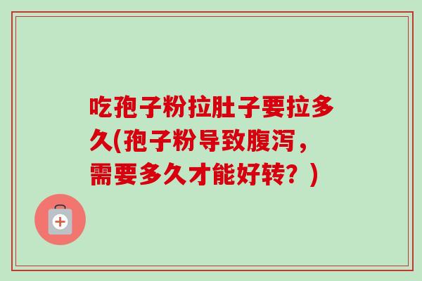 吃孢子粉拉肚子要拉多久(孢子粉导致腹泻,需要多久才能好转?)-第1张图片-卓越灵芝孢子粉 吃孢子粉拉肚子要拉多久(孢子粉导致腹泻,需要多久才能好转?)-第1张图片-卓越灵芝孢子粉