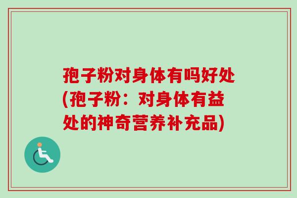 孢子粉对身体有吗好处(孢子粉:对身体有益处的神奇营养补充品)-第1张图片-卓越灵芝孢子粉 孢子粉对身体有吗好处(孢子粉:对身体有益处的神奇营养补充品)-第1张图片-卓越灵芝孢子粉