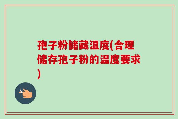 孢子粉储藏温度(合理储存孢子粉的温度要求)-第1张图片-卓越灵芝孢子粉