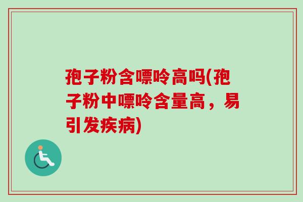孢子粉含嘌呤高吗(孢子粉中嘌呤含量高，易引发疾病)-第1张图片-卓越灵芝孢子粉