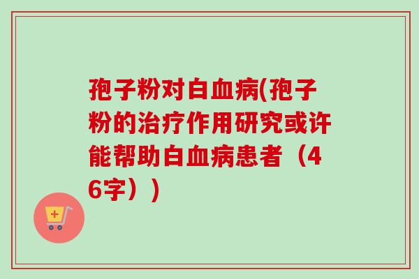 孢子粉对白血病(孢子粉的治疗作用研究或许能帮助白血病患者(46字))-第1张图片-卓越灵芝孢子粉 孢子粉对白血病(孢子粉的治疗作用研究或许能帮助白血病患者(46字))-第1张图片-卓越灵芝孢子粉