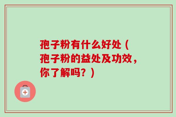 孢子粉有什么好处 (孢子粉的益处及功效,你了解吗?)-第1张图片-卓越灵芝孢子粉 孢子粉有什么好处 (孢子粉的益处及功效,你了解吗?)-第1张图片-卓越灵芝孢子粉