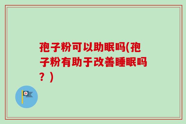 孢子粉可以助眠吗(孢子粉有助于改善睡眠吗？)-第1张图片-卓越灵芝孢子粉