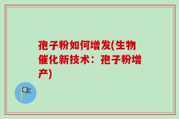 孢子粉如何增发(生物催化新技术:孢子粉增产)-第1张图片-卓越灵芝孢子粉 孢子粉如何增发(生物催化新技术:孢子粉增产)-第1张图片-卓越灵芝孢子粉